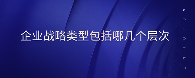 企業(yè)戰(zhàn)略類型包括哪幾個(gè)層次