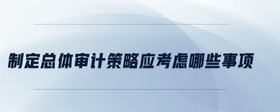 制定總體審計(jì)策略應(yīng)考慮哪些事項(xiàng)