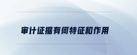 審計證據(jù)有何特征和作用