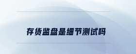 存貨監(jiān)盤(pán)是細(xì)節(jié)測(cè)試嗎