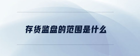 存貨監(jiān)盤(pán)的范圍是什么