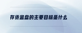 存貨監(jiān)盤(pán)的主要目標(biāo)是什么