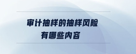 審計(jì)抽樣的抽樣風(fēng)險(xiǎn)有哪些內(nèi)容