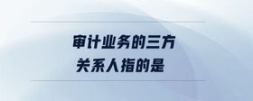 審計業(yè)務的三方關(guān)系人指的是