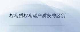 權(quán)利質(zhì)權(quán)和動(dòng)產(chǎn)質(zhì)權(quán)的區(qū)別