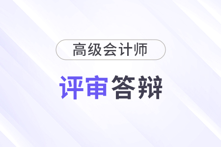 高級會計(jì)師評審答辯常見問題都有什么？
