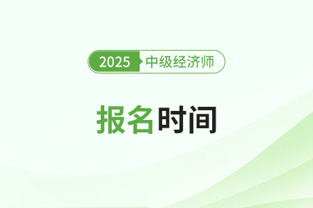 2025中級經(jīng)濟(jì)師報考時間是哪天 2025中級經(jīng)濟(jì)師報考時間是哪天