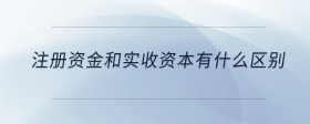注冊(cè)資金和實(shí)收資本有什么區(qū)別