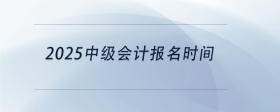 2025中級(jí)會(huì)計(jì)報(bào)名時(shí)間