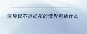 進(jìn)項(xiàng)稅不得抵扣的情形包括什么
