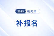 26年稅務(wù)師補(bǔ)報(bào)名啥時(shí)候開(kāi)啟？錯(cuò)過(guò)咋辦？