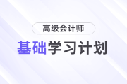 2025年高級會計師基礎(chǔ)階段學(xué)習(xí)計劃速查看！