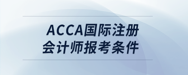 acca國際注冊(cè)會(huì)計(jì)師報(bào)考條件