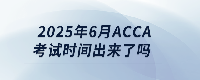 2025年6月acca考試時(shí)間出來了嗎 2025年6月acca考試時(shí)間出來了嗎