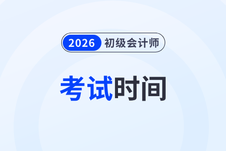 2026年初級會計考試時間是多少？