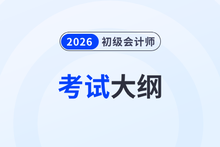 26年初級(jí)會(huì)計(jì)考試大綱什么時(shí)候出來(lái)