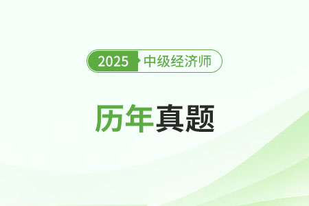 2025年中級(jí)經(jīng)濟(jì)師往年真題 2025年中級(jí)經(jīng)濟(jì)師往年真題