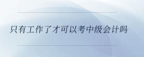 只有工作了才可以考中級會計嗎