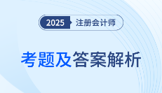 2025年注冊(cè)會(huì)計(jì)師考試考題答案解析及考點(diǎn)總結(jié)（考生回憶版）