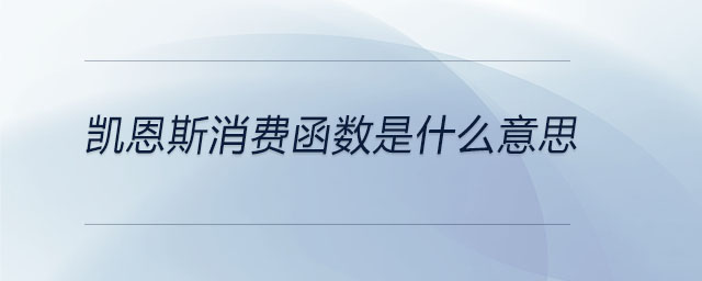 凱恩斯消費(fèi)函數(shù)是什么意思