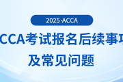 acca考試報名后續(xù)事項及常見問題在這里，前來關(guān)注！