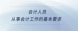 會(huì)計(jì)人員從事會(huì)計(jì)工作的基本要求