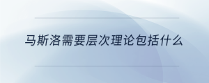 馬斯洛需要層次理論包括什么