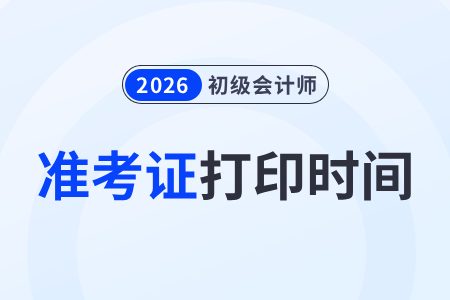 浙江省2026初級(jí)會(huì)計(jì)準(zhǔn)考證打印時(shí)間