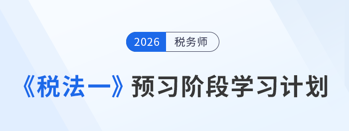 26年稅務(wù)師稅法一預(yù)習(xí)階段計劃出爐，搶占備考先機！