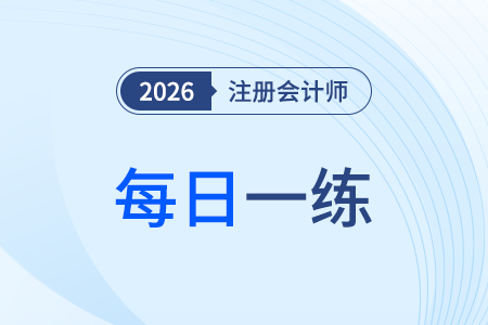 2026年注冊(cè)會(huì)計(jì)師考試每日一練匯總3.30