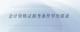 會計資格證報考條件學(xué)歷要求