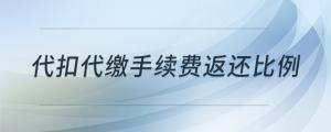 代扣代繳手續(xù)費(fèi)返還比例