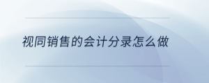 視同銷(xiāo)售的會(huì)計(jì)分錄怎么做