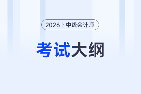 26年中級會計職稱考試大綱公布哪些內(nèi)容？