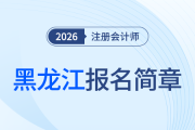 黑龍江省2026年注冊會計(jì)師全國統(tǒng)一考試報(bào)名簡章發(fā)布
