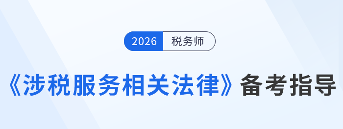 26年稅務(wù)師涉稅服務(wù)相關(guān)法律預(yù)習(xí)備考指南，考生速看！