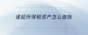 遞延所得稅資產(chǎn)怎么做賬