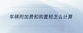 車輛附加費和購置稅怎么計算