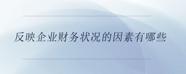 反映企業(yè)財務(wù)狀況的因素有哪些