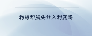 利得和損失計(jì)入利潤(rùn)嗎