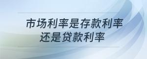 市場利率是存款利率還是貸款利率