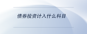 債券投資計(jì)入什么科目