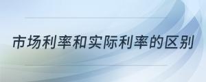 市場利率和實際利率的區(qū)別
